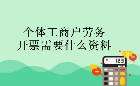 个体工商户劳务开票需要什么资料