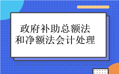 政府补助总额法和净额法会计处理