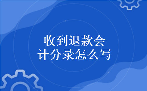 收到退款会计分录怎么写