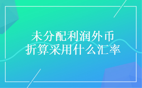 未分配利润外币折算采用什么汇率