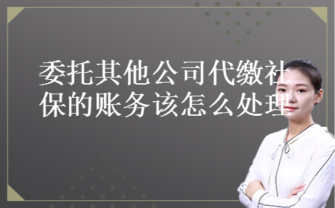 委托其他公司代缴社保的账务该怎么处理