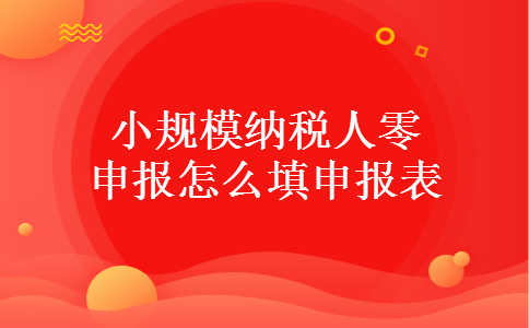 小规模纳税人零申报怎么填申报表