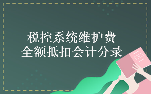 税控系统维护费全额抵扣会计分录