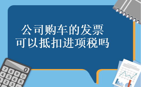 公司购车的发票可以抵扣进项税吗