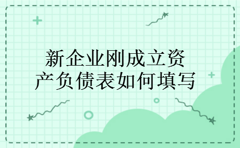 新企业刚成立资产负债表如何填写 新企业刚成立资产负债表如何填写