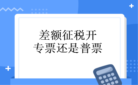 差额征税开专票还是普票
