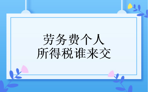 劳务费个人所得税谁来交