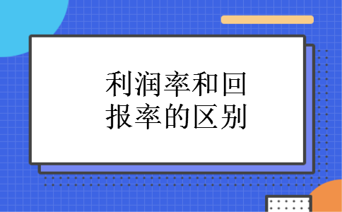 利润率和回报率的区别 利润率和回报率的区别