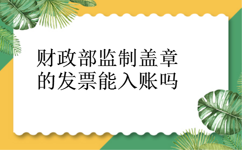 财政部监制盖章的发票能入账吗