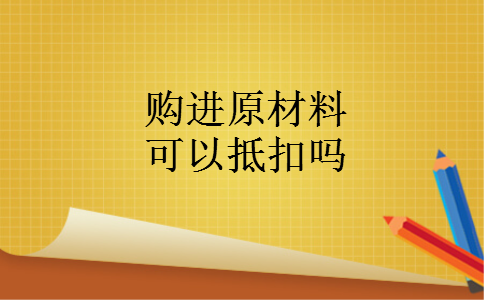 购进原材料可以抵扣吗