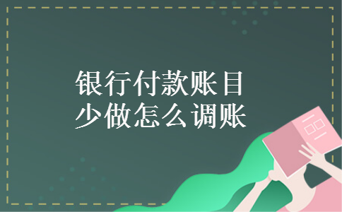 银行付款账目少做怎么调账 银行付款账目少做怎么调账