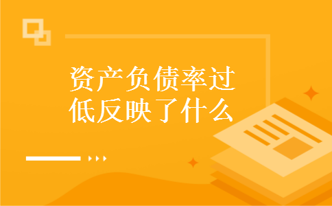 资产负债率过低反映了什么