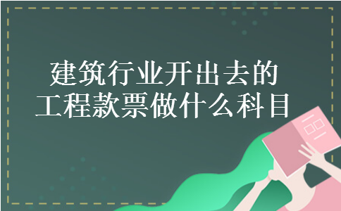 建筑行业开出去的工程款票做什么科目