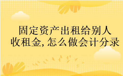 固定资产出租给别人收租金,怎么做会计分录