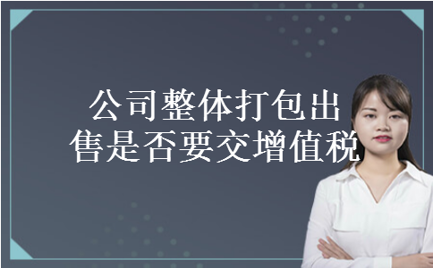 公司整体打包出售是否要交增值税
