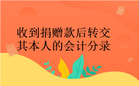 收到捐赠款后转交其本人的会计分录
