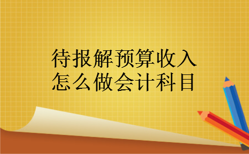 待报解预算收入怎么做会计科目