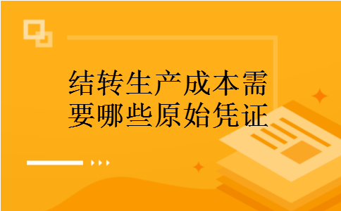 结转生产成本需要哪些原始凭证