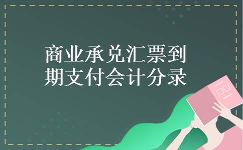 商业承兑汇票到期支付会计分录