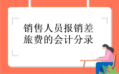销售人员报销差旅费的会计分录 销售人员报销差旅费的会计分录