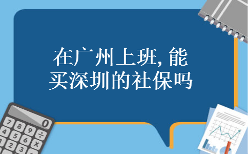 在广州上班,能买深圳的社保吗