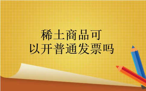 稀土商品可以开普通发票吗