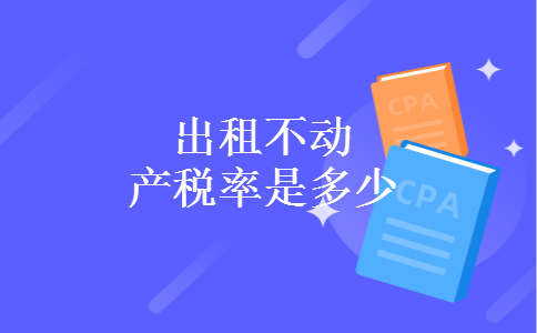 出租不动产税率是多少 出租不动产税率是多少
