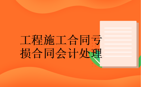 工程施工合同亏损合同会计处理