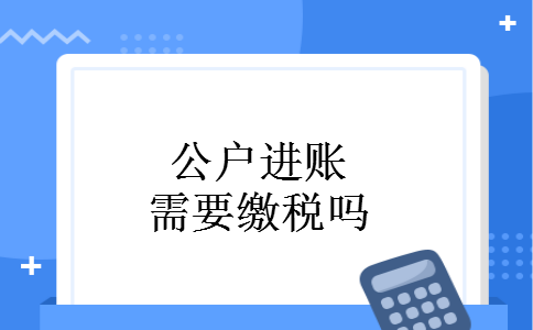 公户进账需要缴税吗
