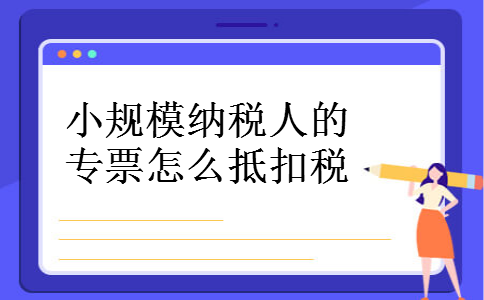 小规模纳税人的专票怎么抵扣税