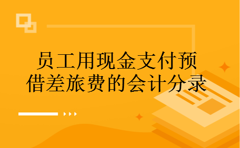员工用现金支付预借差旅费的会计分录