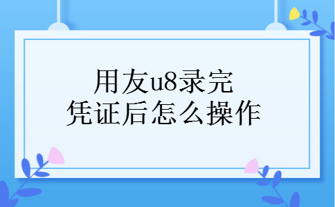 用友u8录完凭证后怎么操作