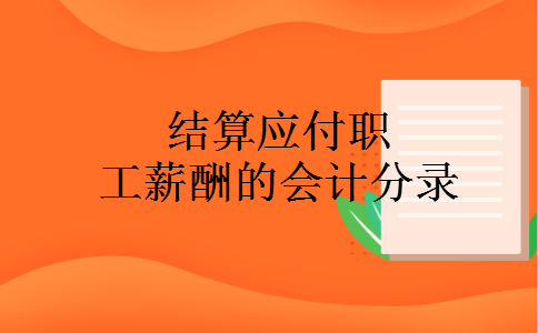 结算应付职工薪酬的会计分录 结算应付职工薪酬的会计分录