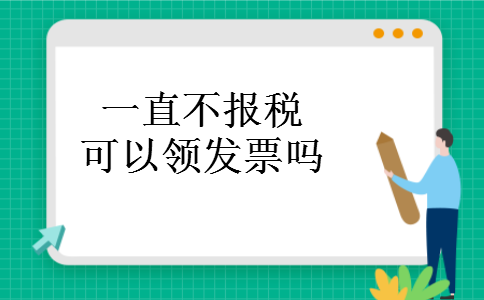 一直不报税可以领发票吗