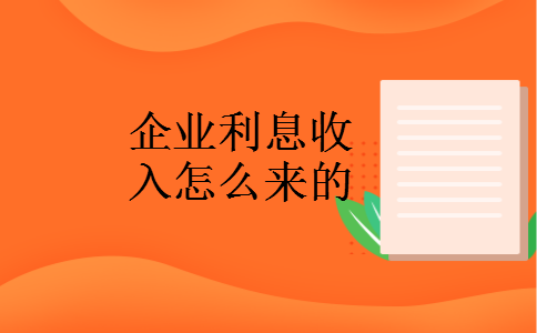 企业利息收入怎么来的 企业利息收入怎么来的