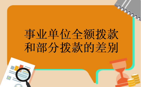 事业单位全额拨款和部分拨款的差别 事业单位全额拨款和部分拨款的差别