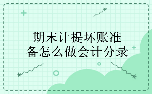 期末计提坏账准备怎么做会计分录 期末计提坏账准备怎么做会计分录