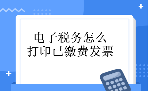 电子税务怎么打印已缴费发票