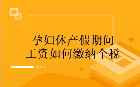 孕妇休产假期间工资如何缴纳个税