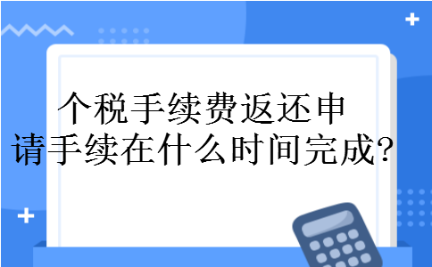 个税手续费返还申请手续在什么时间完成?