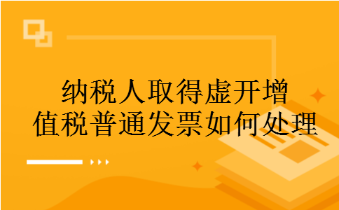 纳税人取得虚开增值税普通发票如何处理