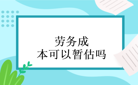 劳务成本可以暂估吗