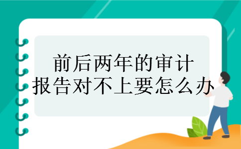 前后两年的审计报告对不上要怎么办