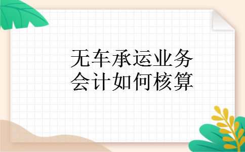 无车承运业务会计如何核算 无车承运业务会计如何核算