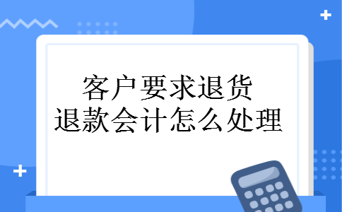 客户要求退货退款会计怎么处理