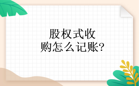 股权式收购怎么记账? 股权式收购怎么记账?