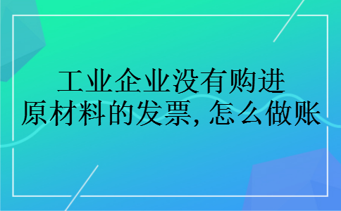 工业企业没有购进原材料的发票,怎么做账 工业企业没有购进原材料的发票,怎么做账