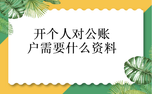开个人对公账户需要什么资料 开个人对公账户需要什么资料