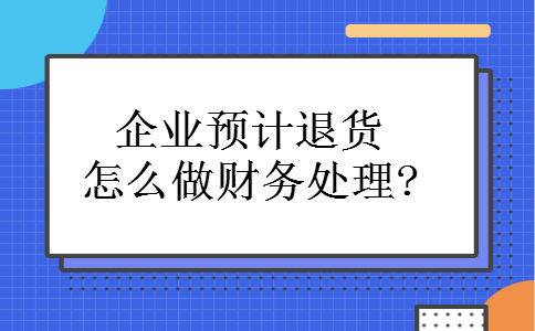 企业预计退货怎么做财务处理? 企业预计退货怎么做财务处理?
