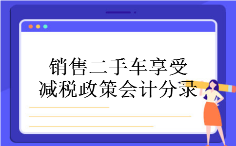 销售二手车享受减税政策会计分录